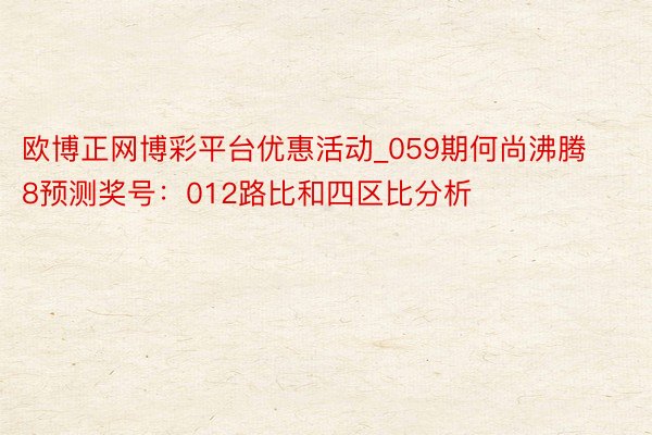 欧博正网博彩平台优惠活动_059期何尚沸腾8预测奖号：012路比和四区比分析