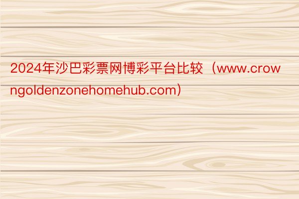 2024年沙巴彩票网博彩平台比较（www.crowngoldenzonehomehub.com）