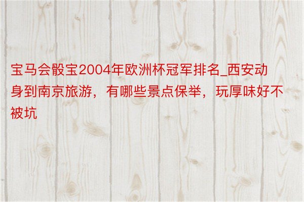 宝马会骰宝2004年欧洲杯冠军排名_西安动身到南京旅游，有哪些景点保举，玩厚味好不被坑