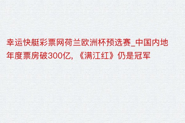 幸运快艇彩票网荷兰欧洲杯预选赛_中国内地年度票房破300亿， 《满江红》仍是冠军