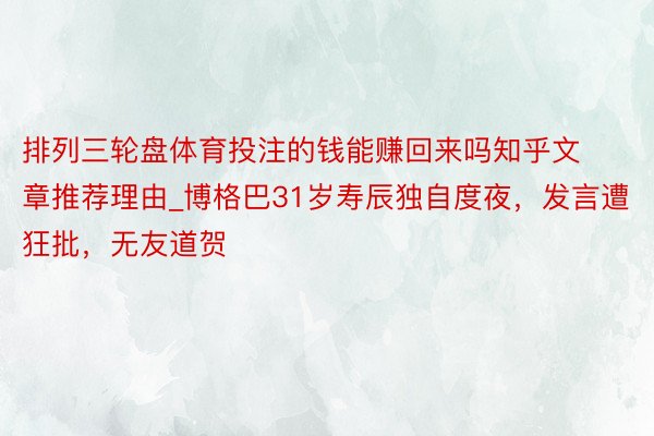 排列三轮盘体育投注的钱能赚回来吗知乎文章推荐理由_博格巴31岁寿辰独自度夜，发言遭狂批，无友道贺