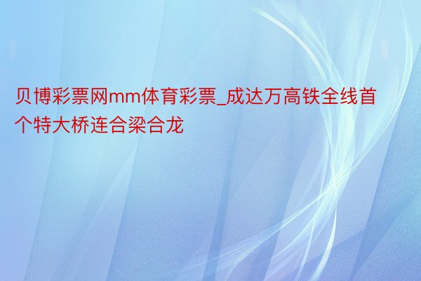 贝博彩票网mm体育彩票_成达万高铁全线首个特大桥连合梁合龙