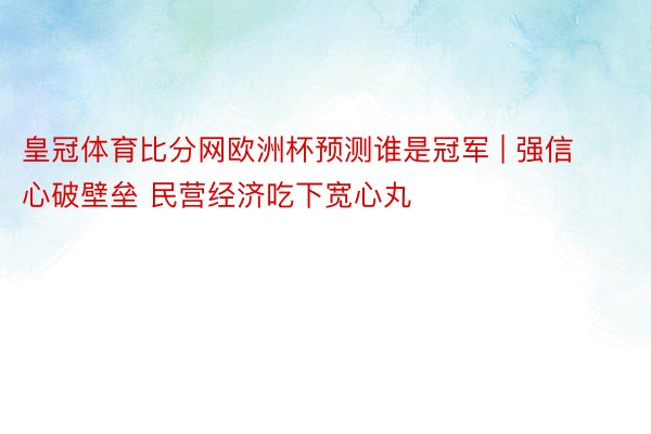 皇冠体育比分网欧洲杯预测谁是冠军 | 强信心破壁垒 民营经济吃下宽心丸