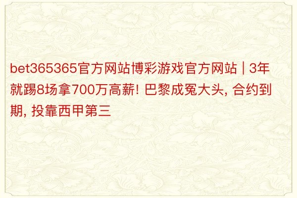 bet365365官方网站博彩游戏官方网站 | 3年就踢8场拿700万高薪! 巴黎成冤大头， 合约到期， 投靠西甲第三