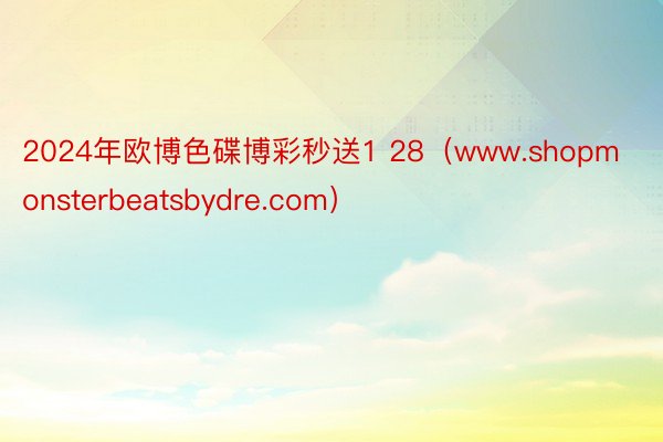 2024年欧博色碟博彩秒送1 28（www.shopmonsterbeatsbydre.com）