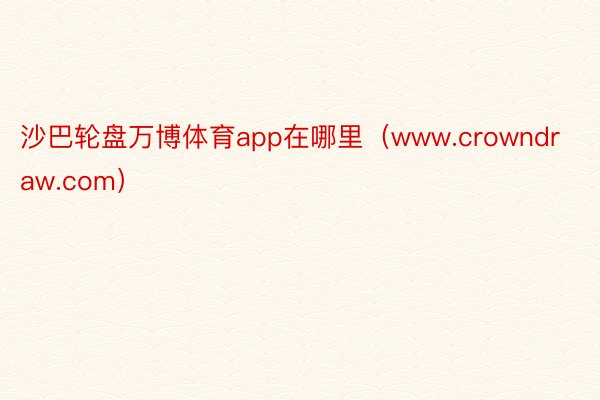 沙巴轮盘万博体育app在哪里（www.crowndraw.com）