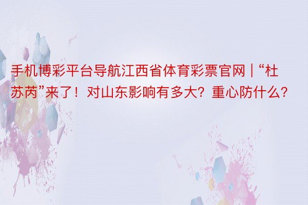 手机博彩平台导航江西省体育彩票官网 | “杜苏芮”来了！对山东影响有多大？重心防什么？