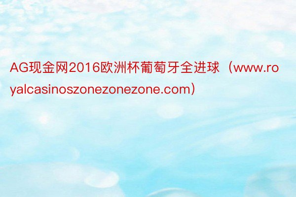 AG现金网2016欧洲杯葡萄牙全进球（www.royalcasinoszonezonezone.com）