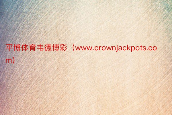 平博体育韦德博彩（www.crownjackpots.com）