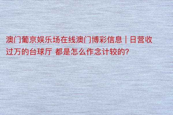 澳门葡京娱乐场在线澳门博彩信息 | 日营收过万的台球厅 都是怎么作念计较的？