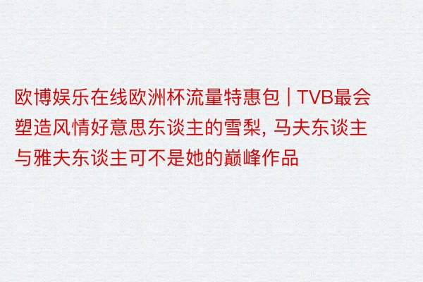 欧博娱乐在线欧洲杯流量特惠包 | TVB最会塑造风情好意思东谈主的雪梨, 马夫东谈主与雅夫东谈主可不是她的巅峰作品