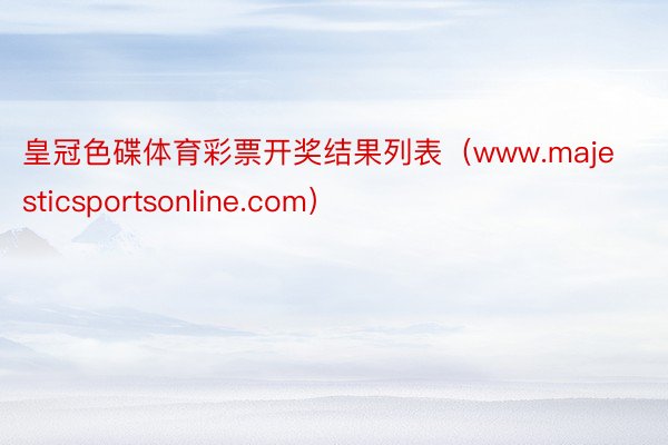 皇冠色碟体育彩票开奖结果列表（www.majesticsportsonline.com）