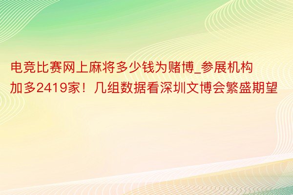 电竞比赛网上麻将多少钱为赌博_参展机构加多2419家！几组数据看深圳文博会繁盛期望