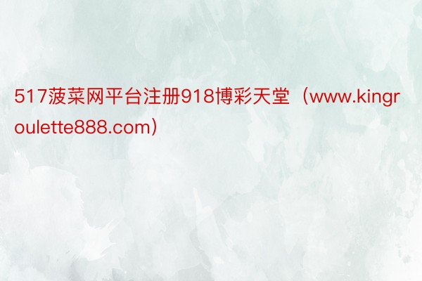 517菠菜网平台注册918博彩天堂（www.kingroulette888.com）