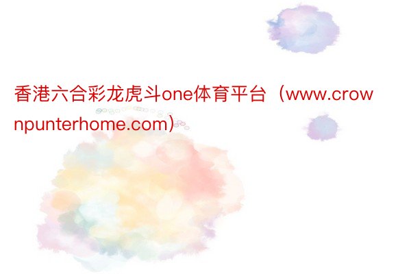 香港六合彩龙虎斗one体育平台（www.crownpunterhome.com）