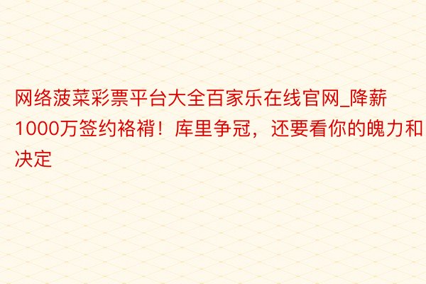 网络菠菜彩票平台大全百家乐在线官网_降薪1000万签约袼褙！库里争冠，还要看你的魄力和决定