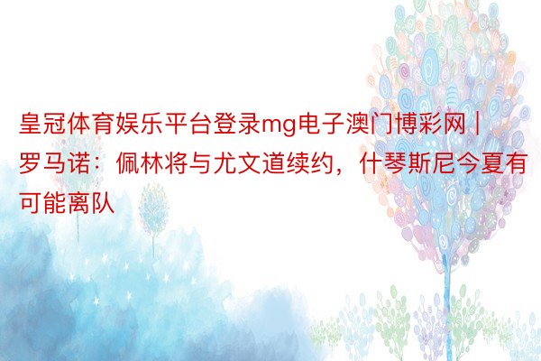 皇冠体育娱乐平台登录mg电子澳门博彩网 | 罗马诺：佩林将与尤文道续约，什琴斯尼今夏有可能离队