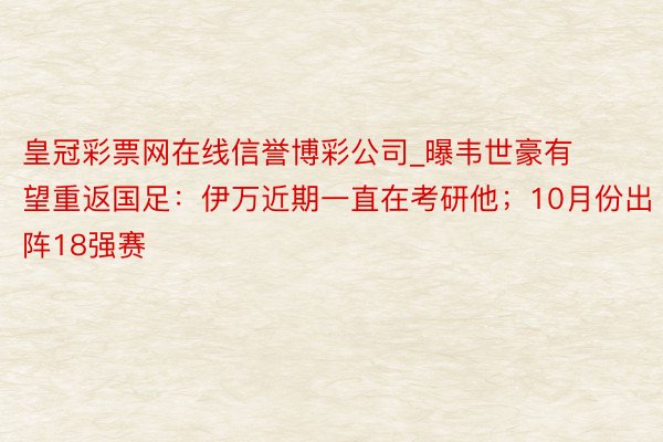 皇冠彩票网在线信誉博彩公司_曝韦世豪有望重返国足：伊万近期一直在考研他；10月份出阵18强赛