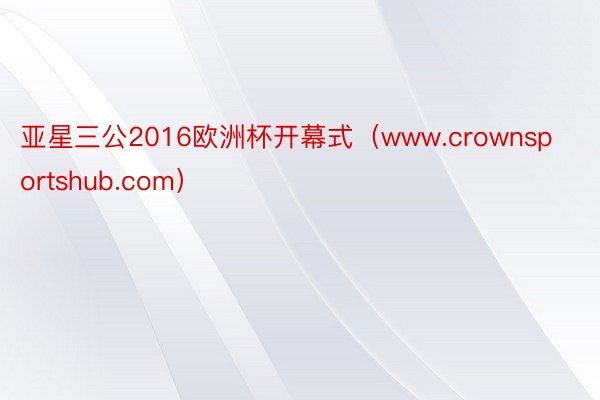 亚星三公2016欧洲杯开幕式（www.crownsportshub.com）