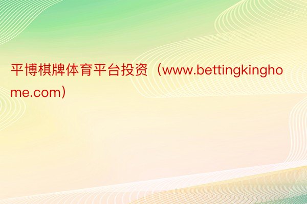 平博棋牌体育平台投资（www.bettingkinghome.com）