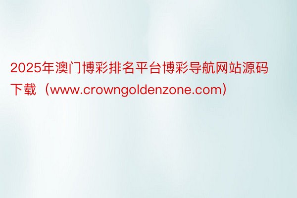 2025年澳门博彩排名平台博彩导航网站源码下载（www.crowngoldenzone.com）