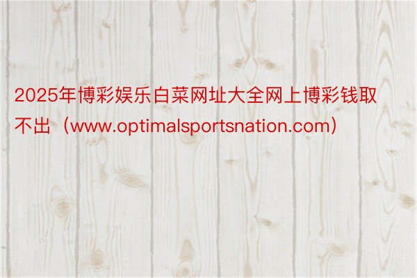 2025年博彩娱乐白菜网址大全网上博彩钱取不出（www.optimalsportsnation.com）